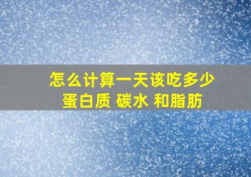 怎么计算一天该吃多少蛋白质 碳水 和脂肪